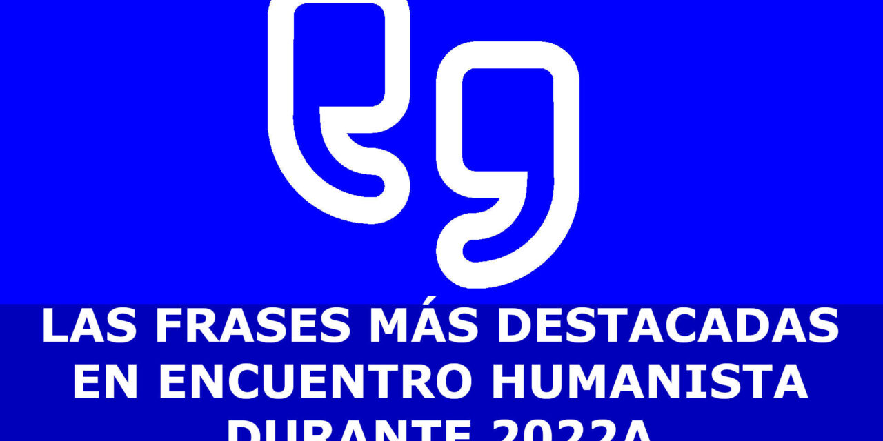 LAS FRASES MÁS DESTACADAS EN ENCUENTRO HUMANISTA DURANTE 2022