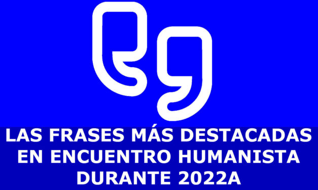 LAS FRASES MÁS DESTACADAS EN ENCUENTRO HUMANISTA DURANTE 2022